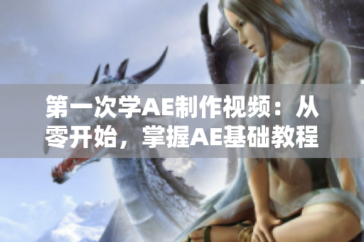第一次學(xué)AE制作視頻：從零開(kāi)始，掌握AE基礎(chǔ)教程