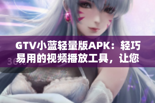GTV小藍(lán)輕量版APK：輕巧易用的視頻播放工具，讓您暢快觀影