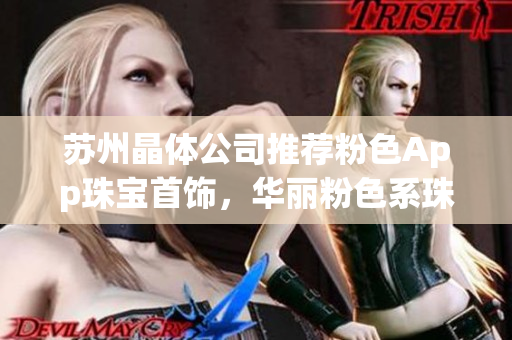 蘇州晶體公司推薦粉色App珠寶首飾，華麗粉色系珠寶盡顯優(yōu)雅魅力