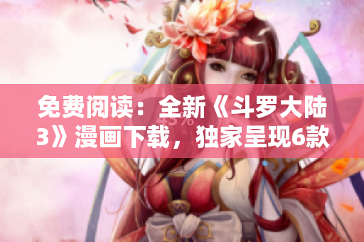 免費(fèi)閱讀：全新《斗羅大陸3》漫畫下載，獨(dú)家呈現(xiàn)6款精彩連載