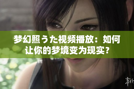夢幻照うた視頻播放：如何讓你的夢境變?yōu)楝F(xiàn)實？