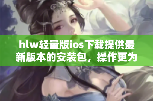 hlw輕量版ios下載提供最新版本的安裝包，操作更為輕松快捷