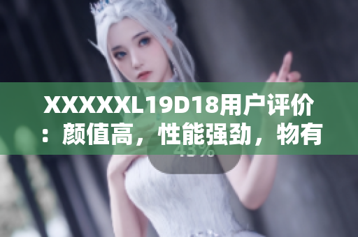 XXXXXL19D18用戶評(píng)價(jià)：顏值高，性能強(qiáng)勁，物有所值！