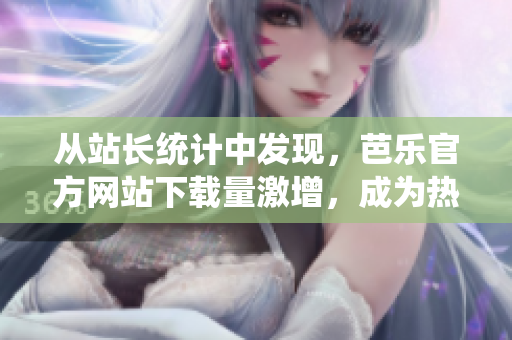 從站長統(tǒng)計中發(fā)現(xiàn)，芭樂官方網站下載量激增，成為熱門下載目的地