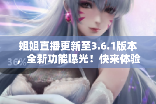 姐姐直播更新至3.6.1版本，全新功能曝光！快來體驗(yàn)一番！