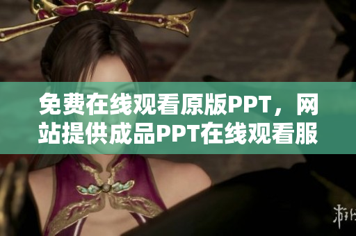 免費(fèi)在線觀看原版PPT，網(wǎng)站提供成品PPT在線觀看服務(wù)