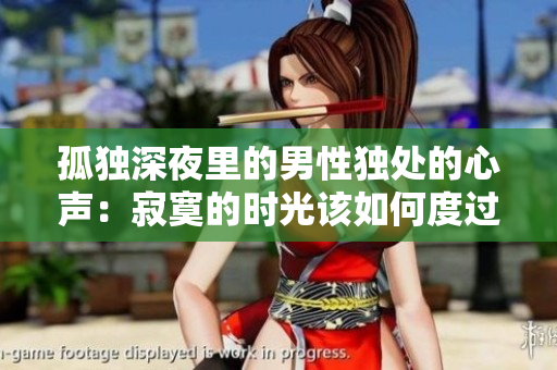 孤獨(dú)深夜里的男性獨(dú)處的心聲：寂寞的時(shí)光該如何度過