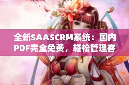 全新SAASCRM系統(tǒng)：國(guó)內(nèi)PDF完全免費(fèi)，輕松管理客戶關(guān)系