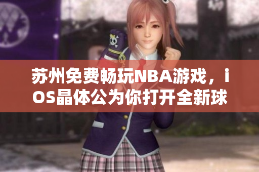 蘇州免費(fèi)暢玩NBA游戲，iOS晶體公為你打開全新球賽世界