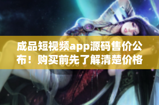 成品短視頻app源碼售價公布！購買前先了解清楚價格，機不可失失不再來。