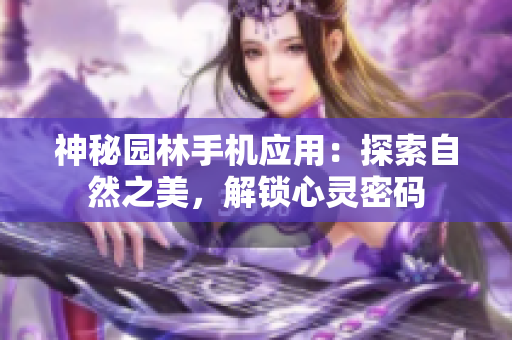 神秘園林手機(jī)應(yīng)用：探索自然之美，解鎖心靈密碼