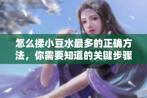 怎么揉小豆水最多的正確方法，你需要知道的關(guān)鍵步驟