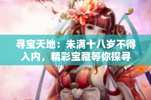 尋寶天地：未滿十八歲不得入內(nèi)，精彩寶藏等你探尋