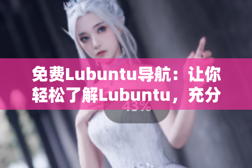 免費(fèi)Lubuntu導(dǎo)航：讓你輕松了解Lubuntu，充分發(fā)揮其功能和優(yōu)勢(shì)