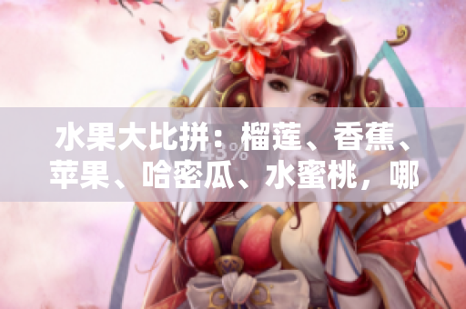 水果大比拼：榴蓮、香蕉、蘋果、哈密瓜、水蜜桃，哪種水果最受歡迎？