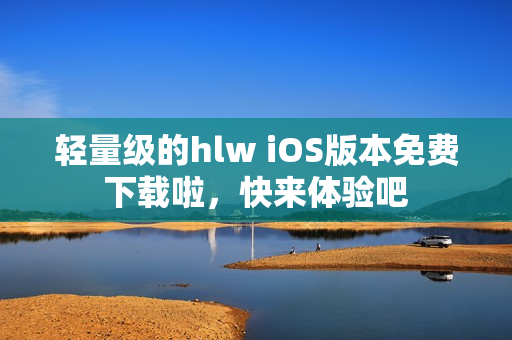輕量級的hlw iOS版本免費(fèi)下載啦，快來體驗(yàn)吧