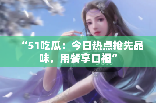 “51吃瓜:今日熱點(diǎn)搶先品味,用餐享口?!? title=
