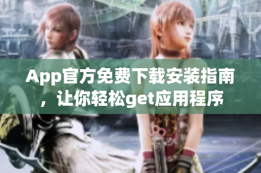 App官方免費(fèi)下載安裝指南，讓你輕松get應(yīng)用程序