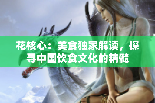 花核心：美食獨(dú)家解讀，探尋中國飲食文化的精髓