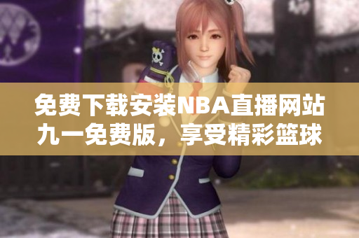 免費(fèi)下載安裝NBA直播網(wǎng)站九一免費(fèi)版，享受精彩籃球賽事直播