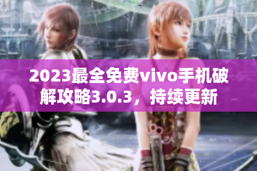 2023最全免費(fèi)vivo手機(jī)破解攻略3.0.3，持續(xù)更新