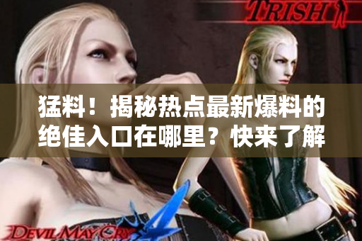 猛料！揭秘?zé)狳c(diǎn)最新爆料的絕佳入口在哪里？快來(lái)了解一下吧