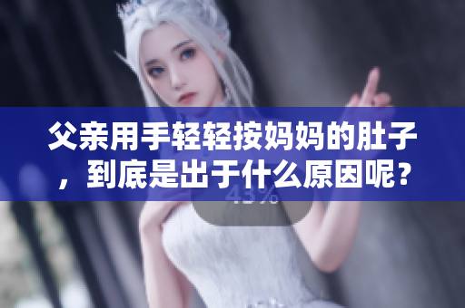 父親用手輕輕按媽媽的肚子，到底是出于什么原因呢？