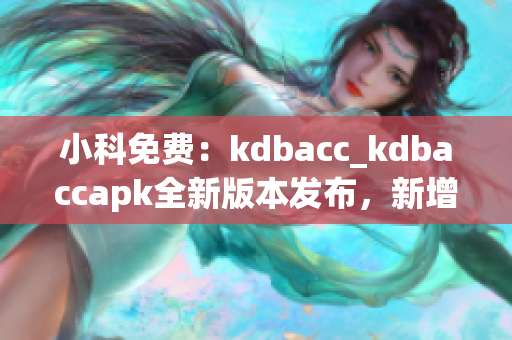 小科免費(fèi)：kdbacc_kdbaccapk全新版本發(fā)布，新增功能強(qiáng)大