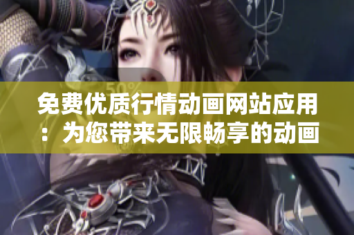 免費優(yōu)質行情動畫網(wǎng)站應用：為您帶來無限暢享的動畫世界