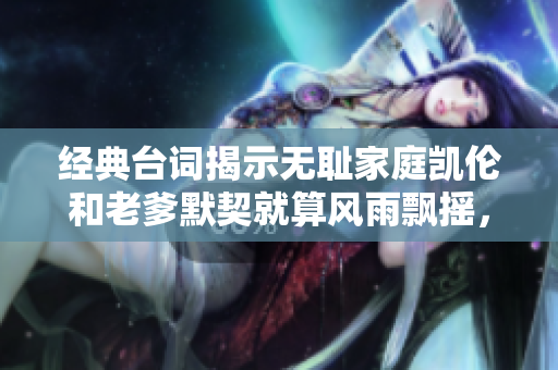 經(jīng)典臺詞揭示無恥家庭凱倫和老爹默契就算風(fēng)雨飄搖，我們也要一起前行