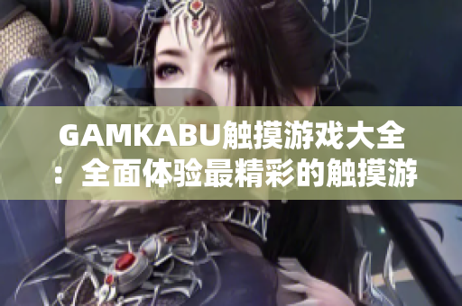 GAMKABU觸摸游戲大全：全面體驗(yàn)最精彩的觸摸游戲樂趣