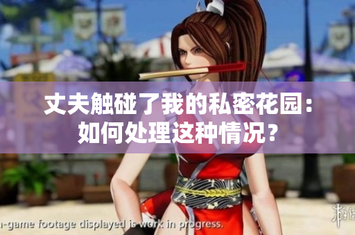 丈夫觸碰了我的私密花園：如何處理這種情況？