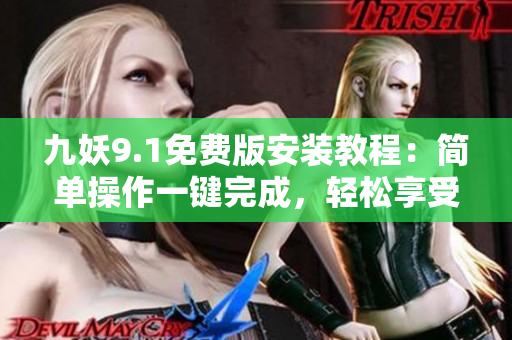 九妖9.1免費(fèi)版安裝教程：簡(jiǎn)單操作一鍵完成，輕松享受多姿多彩的娛樂(lè)生活