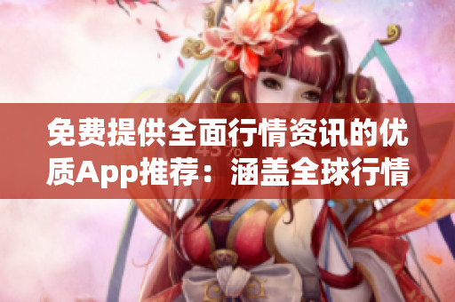 免費(fèi)提供全面行情資訊的優(yōu)質(zhì)App推薦：涵蓋全球行情，實(shí)時(shí)數(shù)據(jù)，專(zhuān)業(yè)分析，輕松獲??！