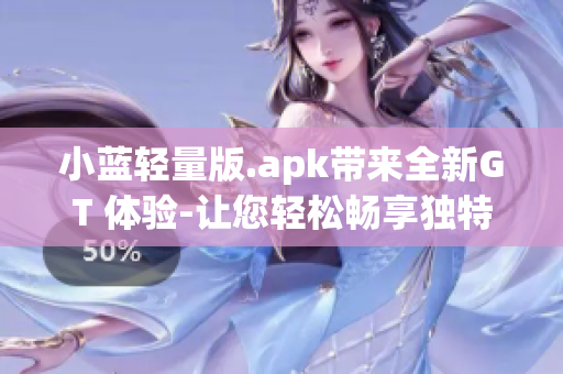 小藍(lán)輕量版.apk帶來(lái)全新GT 體驗(yàn)-讓您輕松暢享獨(dú)特視聽(tīng)盛宴
