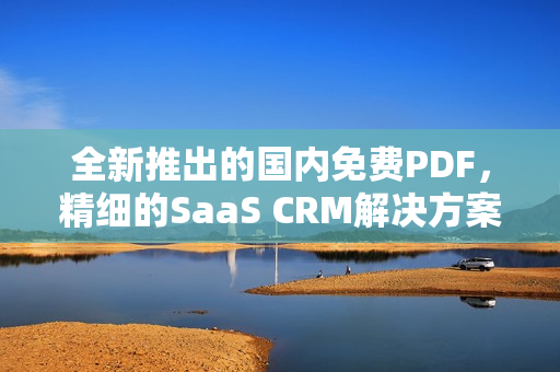 全新推出的國內(nèi)免費(fèi)PDF，精細(xì)的SaaS CRM解決方案