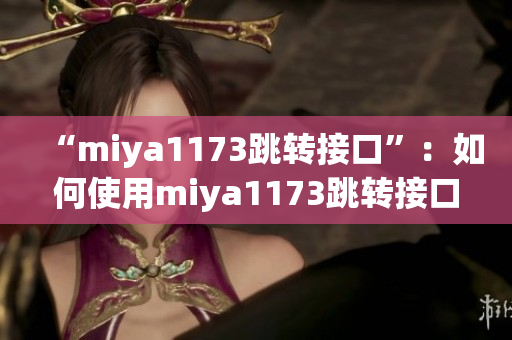 “miya1173跳轉(zhuǎn)接口”：如何使用miya1173跳轉(zhuǎn)接口實(shí)現(xiàn)數(shù)據(jù)傳輸？