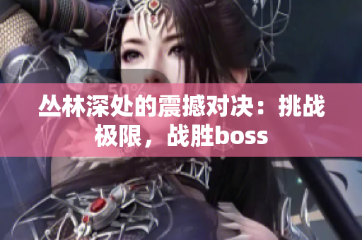 叢林深處的震撼對(duì)決：挑戰(zhàn)極限，戰(zhàn)勝boss