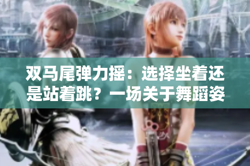 雙馬尾彈力搖：選擇坐著還是站著跳？一場(chǎng)關(guān)于舞蹈姿勢(shì)的討論