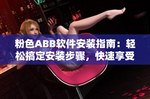 粉色ABB軟件安裝指南：輕松搞定安裝步驟，快速享受高效使用！