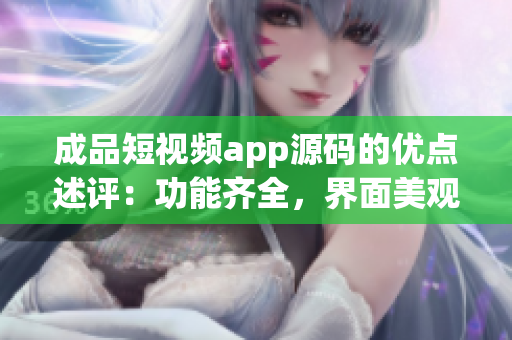 成品短視頻app源碼的優(yōu)點述評：功能齊全，界面美觀，操作簡便