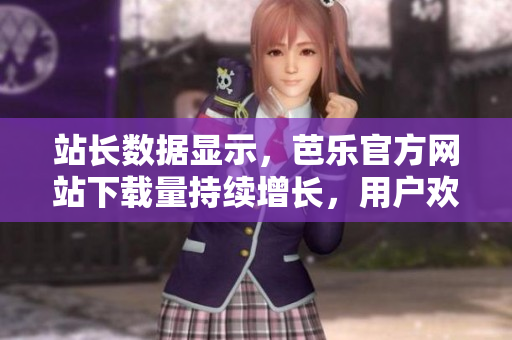 站長(zhǎng)數(shù)據(jù)顯示，芭樂官方網(wǎng)站下載量持續(xù)增長(zhǎng)，用戶歡迎度高