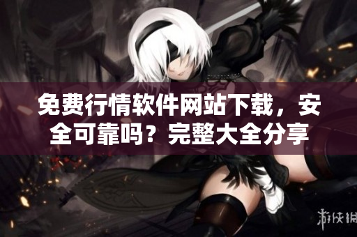 免費行情軟件網(wǎng)站下載，安全可靠嗎？完整大全分享
