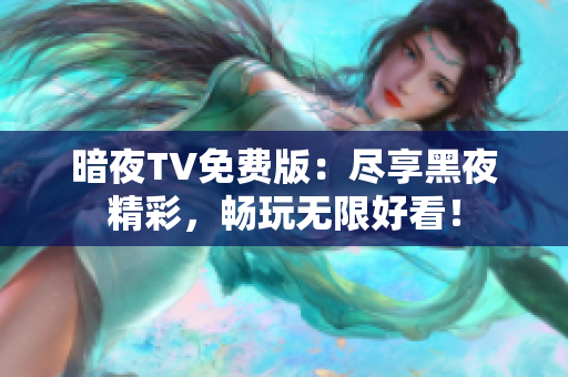 暗夜TV免費(fèi)版：盡享黑夜精彩，暢玩無限好看！