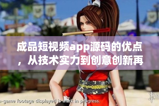 成品短視頻app源碼的優(yōu)點(diǎn)，從技術(shù)實(shí)力到創(chuàng)意創(chuàng)新再到用戶體驗的升級