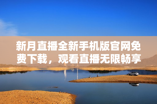新月直播全新手機(jī)版官網(wǎng)免費(fèi)下載，觀看直播無限暢享