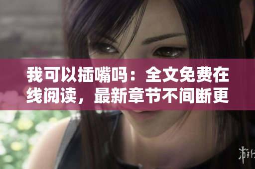 我可以插嘴嗎：全文免費(fèi)在線閱讀，最新章節(jié)不間斷更新