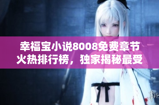 幸福寶小說8008免費(fèi)章節(jié)火熱排行榜，獨(dú)家揭秘最受歡迎篇章排名！