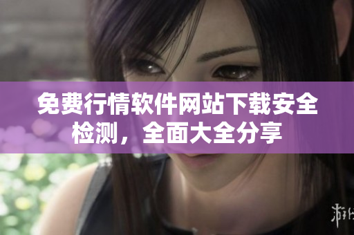 免費(fèi)行情軟件網(wǎng)站下載安全檢測(cè)，全面大全分享
