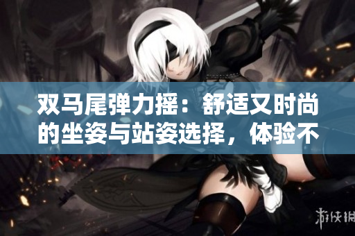 雙馬尾彈力搖：舒適又時尚的坐姿與站姿選擇，體驗不一樣的舞蹈樂趣